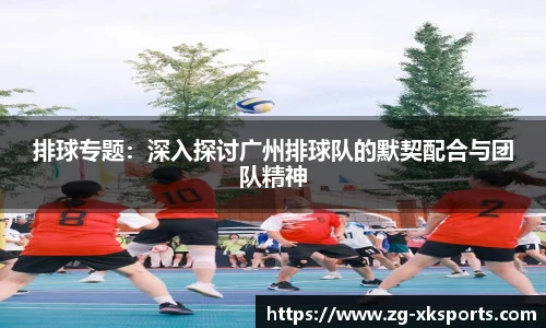 排球专题:深入探讨广州排球队的默契配合与团队精神