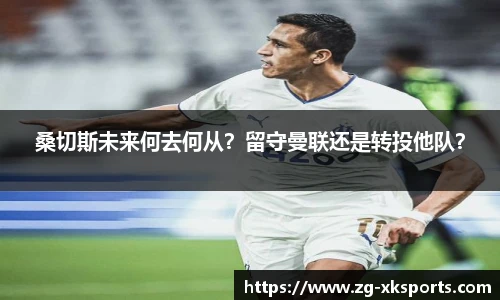 桑切斯未来何去何从?留守曼联还是转投他队?
