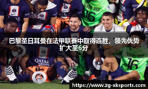 巴黎圣日耳曼在法甲联赛中取得连胜,领先优势扩大至6分