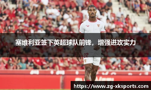 塞维利亚签下英超球队前锋,增强进攻实力
