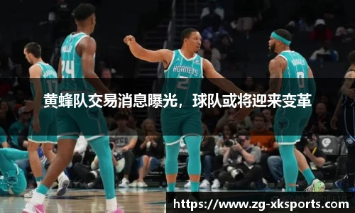 黄蜂队交易消息曝光,球队或将迎来变革