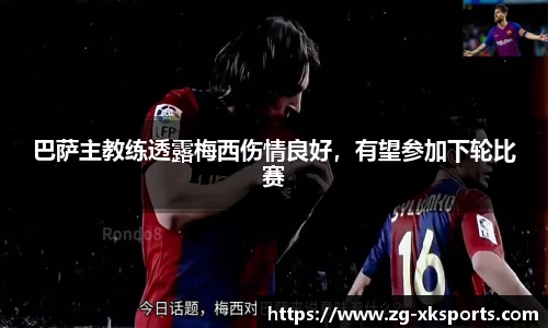 巴萨主教练透露梅西伤情良好,有望参加下轮比赛