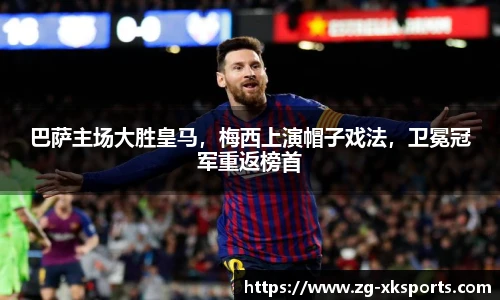 巴萨主场大胜皇马，梅西上演帽子戏法，卫冕冠军重返榜首