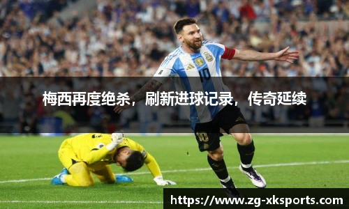 梅西再度绝杀,刷新进球记录,传奇延续