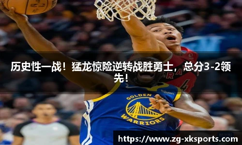 历史性一战!猛龙惊险逆转战胜勇士,总分3-2领先!