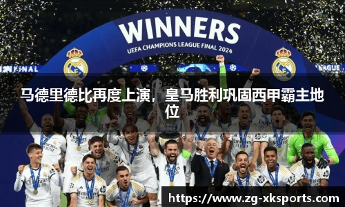 马德里德比再度上演,皇马胜利巩固西甲霸主地位