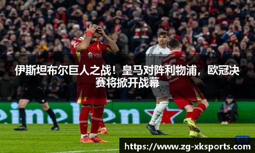 伊斯坦布尔巨人之战!皇马对阵利物浦,欧冠决赛将掀开战幕