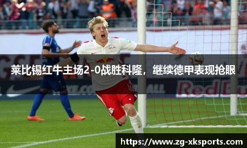 莱比锡红牛主场2-0战胜科隆，继续德甲表现抢眼