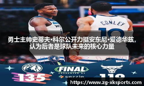 勇士主帅史蒂夫·科尔公开力挺安东尼·爱德华兹,认为后者是球队未来的核心力量