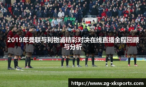 2019年曼联与利物浦精彩对决在线直播全程回顾与分析