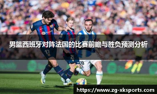 男篮西班牙对阵法国的比赛前瞻与胜负预测分析