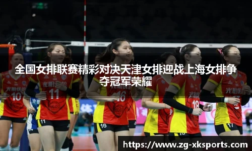 全国女排联赛精彩对决天津女排迎战上海女排争夺冠军荣耀