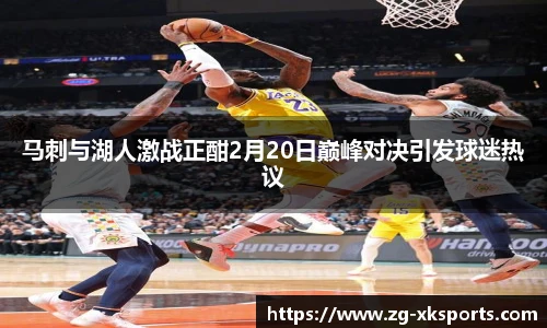 马刺与湖人激战正酣2月20日巅峰对决引发球迷热议