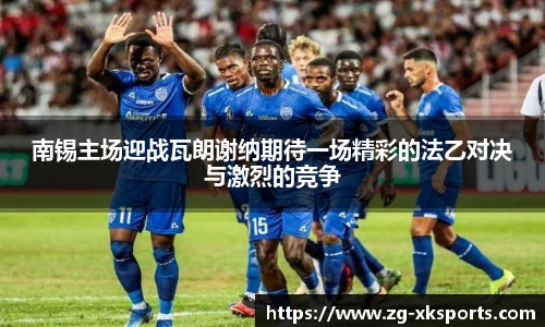 南锡主场迎战瓦朗谢纳期待一场精彩的法乙对决与激烈的竞争